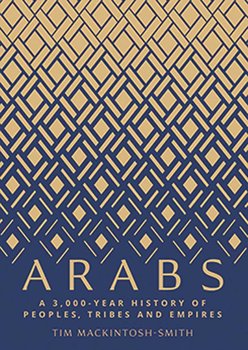 Arabs: A 3,000-Year History of Peoples, Tribes and Empires - Mackintosh-Smith Tim