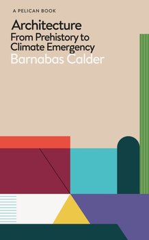 Architecture. From Prehistory to Climate Emergency - Calder Barnabas