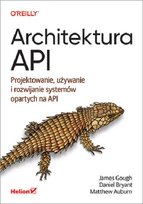 Architektura API. Projektowanie, używanie i rozwijanie systemów opartych na API Bryant Daniel, James Gough, Matthew Auburn