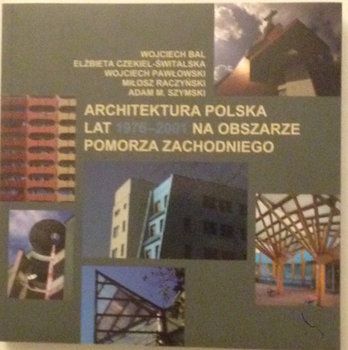 Architektura polska lat 1976-2001 na obszarze Pomorza Zachodniego - Szymski Adam M., Raczyński Miłosz, Pawłowski Wojciech, Czekiel-Świtalska Elżbieta, Bal Wojciech