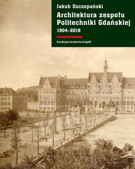 Architektura zespołu Politechniki Gdańskiej 1904–2018 - Szczepański Jakub