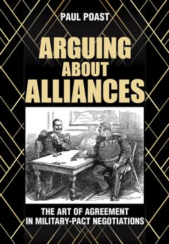 Arguing about Alliances. The Art of Agreement in Military-Pact Negotiations - Paul Poast
