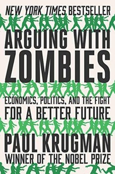 Arguing with Zombies. Economics, Politics, and the Fight for a Better Future - Krugman Paul