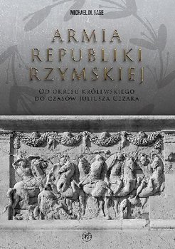 Armia republiki rzymskiej. Od okresu królewskiego do czasów Juliusza Cezara - Sage Michael M.