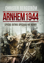 Arnhem 1944. Epicka bitwa opisana na nowo Bergström Christer