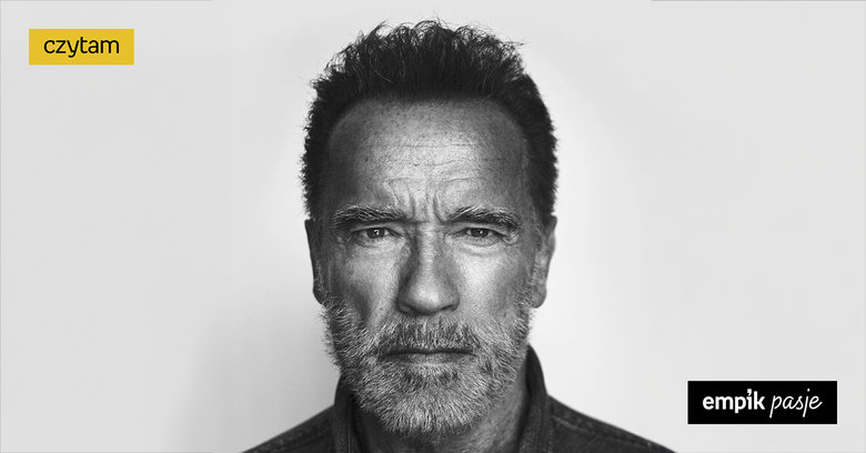 Arnie powie ci, jak żyć? Czym NIE JEST „Przydaj się. Siedem zasad lepszego życia” Arnolda Schwarzeneggera  