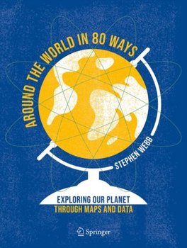 Around the World in 80 Ways: Exploring Our Planet Through Maps and Data - Webb Stephen