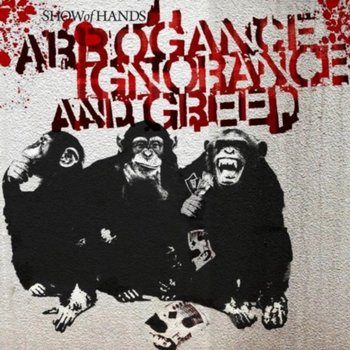 Arrogance Ignorance And Greed - Show Of Hands