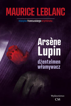 Arsene Lupin, dżentelmen włamywacz - Leblanc Maurice