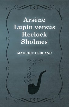 Arsène Lupin versus Herlock Sholmes - Leblanc Maurice