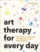 Art Therapy for Every Day: 365 Tools & Exercises to Help You Create, Heal & Grow Paredes Nadia