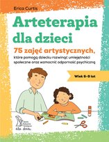 Arteterapia dla dzieci. 75 zajęć artystycznych, które pomogą dziecku rozwinąć umiejętności społeczne oraz wzmocnić odporność psychiczną Curtis Erica