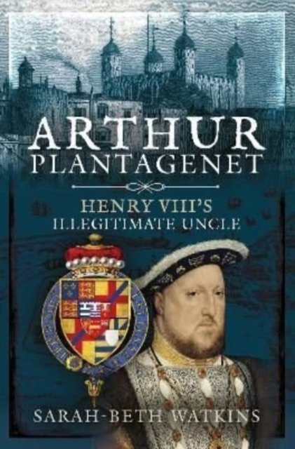 Arthur Plantagenet: Henry VIII's Illegitimate Uncle - Sarah-Beth ...