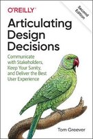 Articulating Design Decisions: Communicate with Stakeholders, Keep Your Sanity, and Deliver the Best User Experience Greever Tom