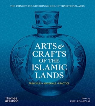 Arts & Crafts of the Islamic Lands: Principles * Materials * Practice - Khaled Azzam