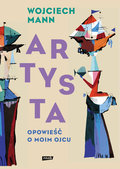 Artysta. Opowieść o moim ojcu - Mann Wojciech