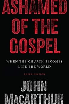 Ashamed of the Gospel: When the Church Becomes Like the World - MacArthur John