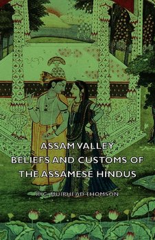 Assam Valley - Beliefs and Customs of the Assamese Hindus - Thomson R. C. Muirhead