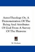 Astro-Theology Or, A Demonstration Of The Being And Attributes Of God From A Survey Of The Heavens - Derham W.