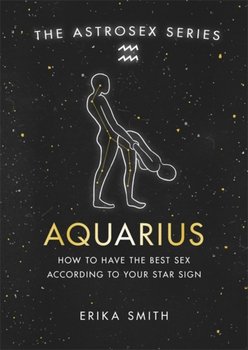 Astrosex: Aquarius: How to have the best sex according to your star sign - Erika W. Smith
