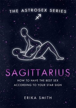 Astrosex: Sagittarius: How to have the best sex according to your star sign - Erika W. Smith
