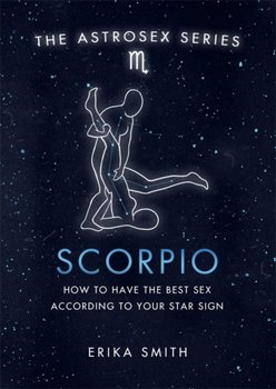 Astrosex: Scorpio: How to have the best sex according to your star sign - Erika W. Smith