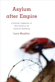Asylum after Empire: Colonial Legacies in the Politics of Asylum Seeking - Lucy Mayblin