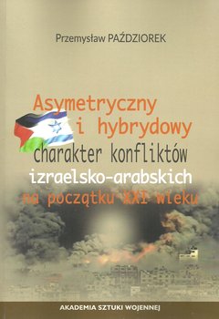 Asymetryczny i hybrydowy charakter konfliktów izraelsko-arabskich na początku XXI wieku - Paździorek Przemysław