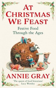 At Christmas We Feast: Festive Food Through the Ages - Annie Gray