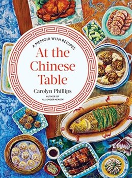 At the Chinese Table: A Memoir with Recipes - Carolyn Phillips