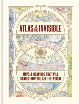 Atlas of the Invisible. Maps & Graphics That Will Change How You See the World - James Cheshire, Oliver Uberti