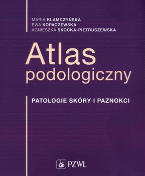 Atlas podologiczny - Klamczyńska Maria, Kopaczewska Ewa, Skocka-Pietruszewska Agnieszka