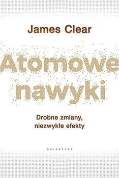 Atomowe nawyki. Drobne zmiany, niezwykłe efekty - Clear James