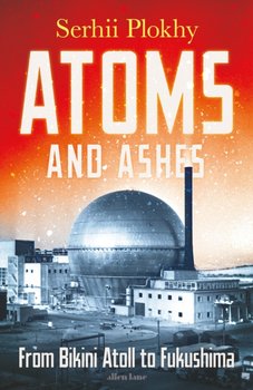 Atoms and Ashes: From Bikini Atoll to Fukushima - Plokhy Serhii