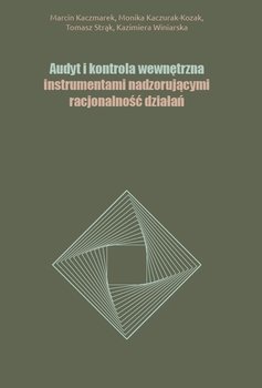 Audyt i kontrola wewnętrzna instrumentami nadzorującymi racjonalność działań - Kaczmarek Marcin, Kaczurak-Kozak Monika, Strąk Tomasz, Winiarska Kazimiera