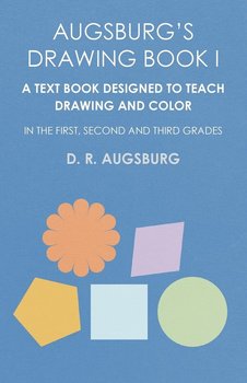 Augsburg's Drawing Book I - A Text Book Designed to Teach Drawing and Color in the First, Second and Third Grades - Augsburg D. R.