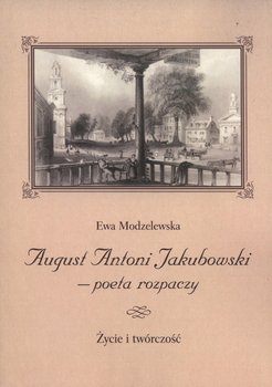 August Antoni Jakubowski - poeta rozpaczy. Życie i twórczość - Modzelewska Ewa