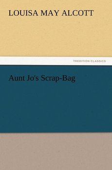 Aunt Jo's Scrap-Bag - Alcott Louisa May