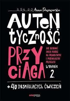 Autentyczność przyciąga. Jak budować swoją markę na prawdziwym i porywającym przekazie - Piwowarska Anna