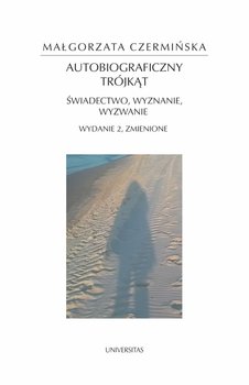 Autobiograficzny trójkąt. Świadectwo, wyznanie, wyzwanie - Czermińska Małgorzata