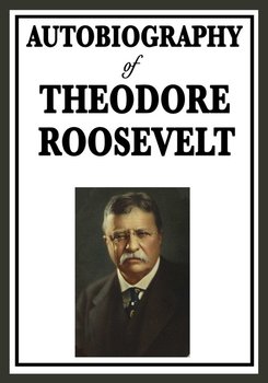 Autobiography of Theodore Roosevelt - Theodore Roosevelt