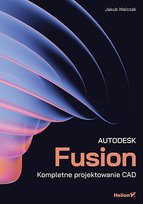 Autodesk Fusion. Kompletne projektowanie CAD Jakub Konrad Walczak