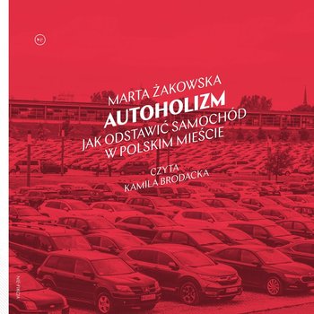 Autoholizm. Jak odstawić samochód w polskim mieście - Żakowska Marta