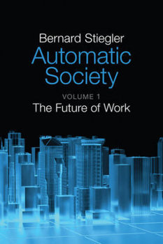 Automatic Society: The Future of Work - Stiegler Bernard