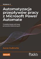 Automatyzacja przepływów pracy z Microsoft Power Automate. Transformacja cyfrowa procesów biznesowych Aaron Guilmette