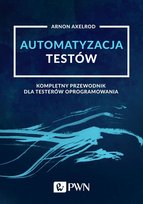 Automatyzacja testów. Kompletny przewodnik dla testerów oprogramowania Axelrod Arnon