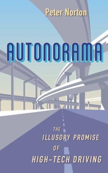 Autonorama: The Illusory Promise of High-Tech Driving - Norton Peter