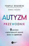 Autyzm. Przewodnik. 9 postaw wspierających rozwój dzieci w spektrum - Grandin Temple, Moore Debra