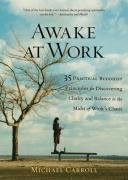 Awake at Work: 35 Practical Buddhist Principles for Discovering Clarity and Balance in the Midst of Work's Chaos - Carroll Michael