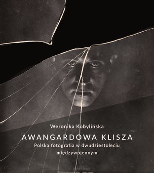 Awangardowa klisza. Polska fotografia w dwudziestoleciu międzywojennym - Kobylińska Weronika